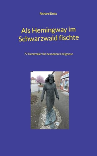 Als Hemingway im Schwarzwald fischte: 77 Denkmäler für besondere Ereignisse von BoD – Books on Demand
